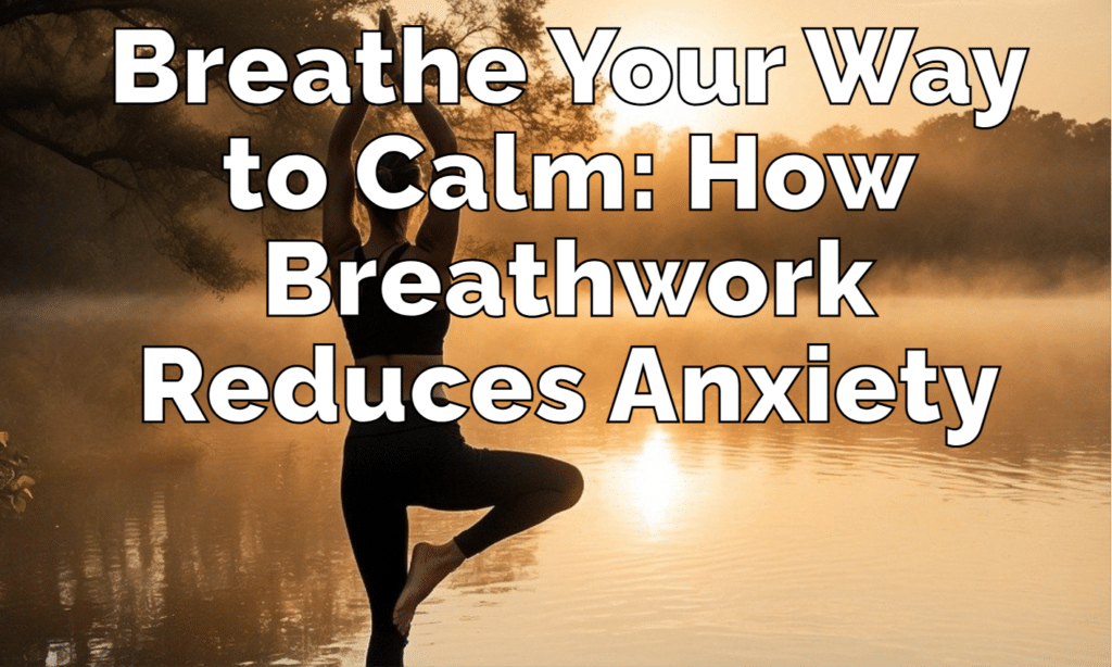 Breathe Your Way to Calm: How Breathwork Reduces Anxiety